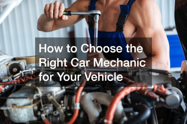 How to Choose the Right Car Mechanic for Your Vehicle